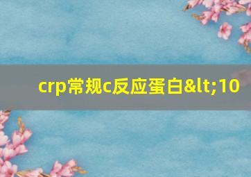 crp常规c反应蛋白<10